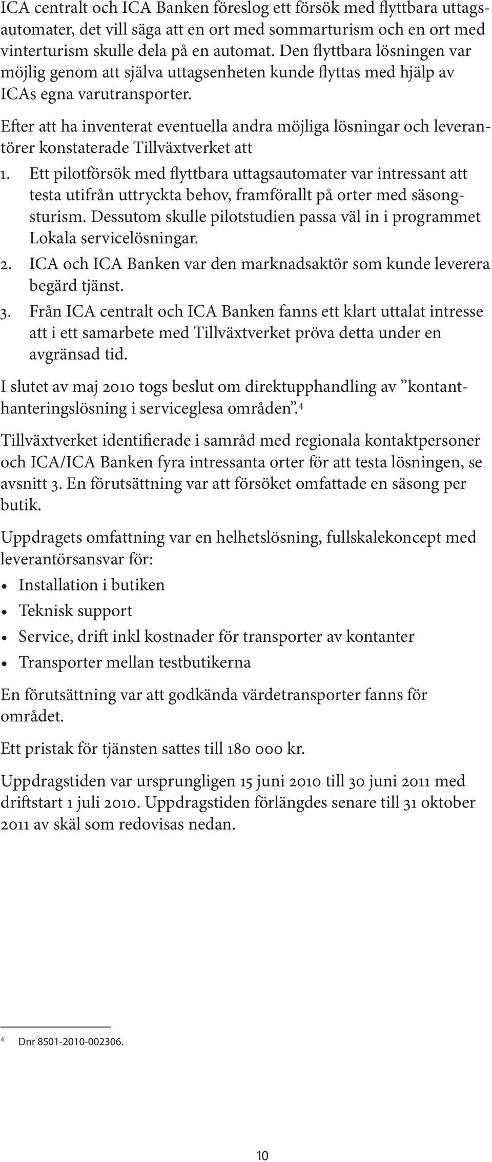 Efter att ha inventerat eventuella andra möjliga lösningar och leverantörer konstaterade Tillväxtverket att 1.