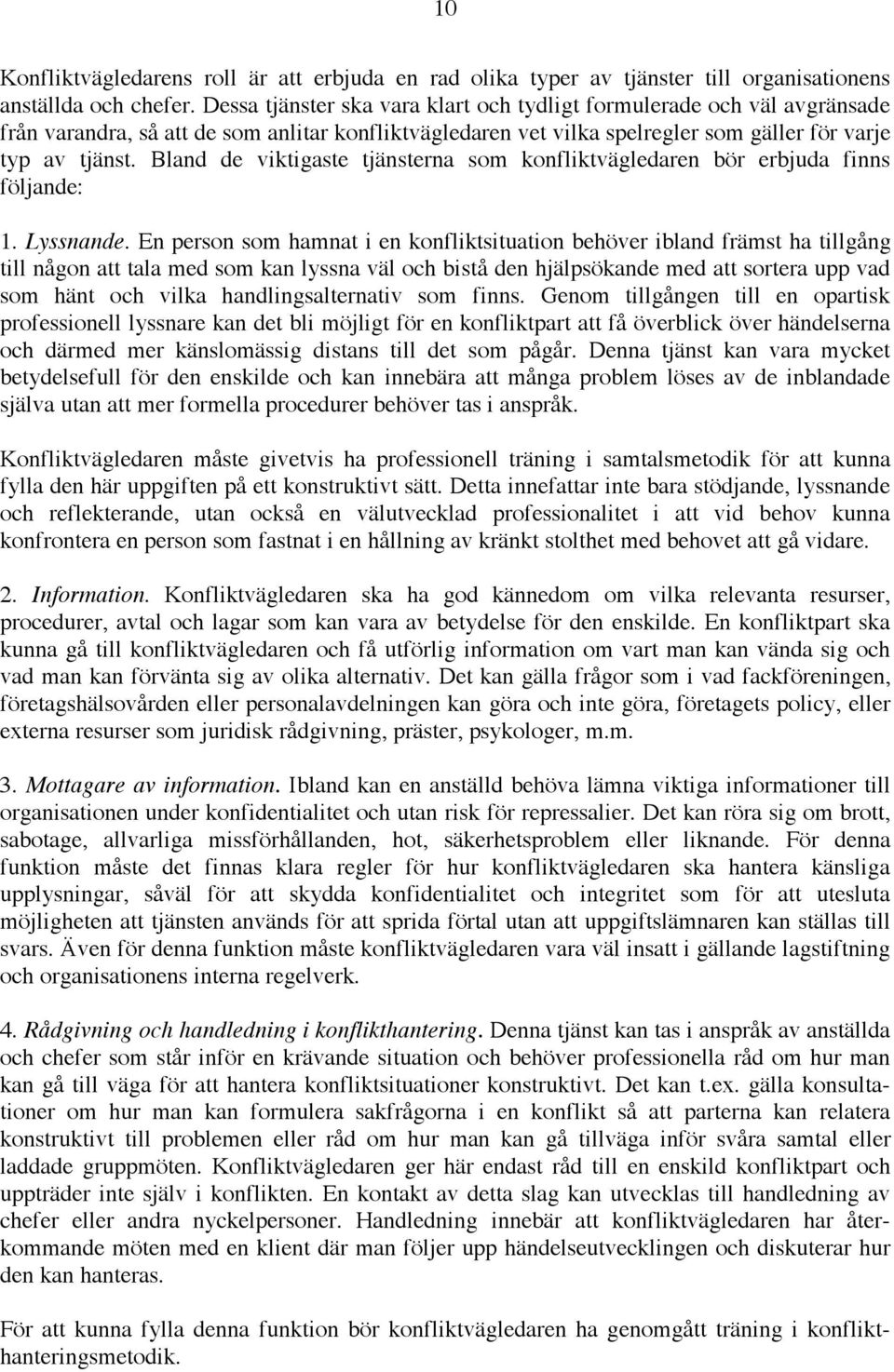 Bland de viktigaste tjänsterna som konfliktvägledaren bör erbjuda finns följande: 1. Lyssnande.