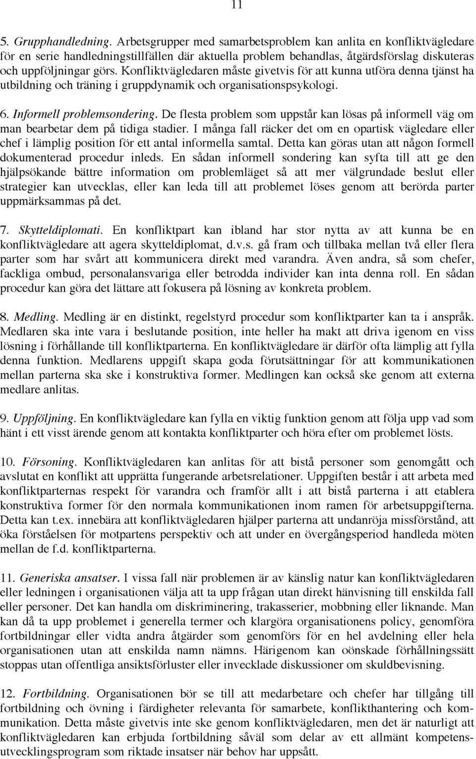 Konfliktvägledaren måste givetvis för att kunna utföra denna tjänst ha utbildning och träning i gruppdynamik och organisationspsykologi. 6. Informell problemsondering.