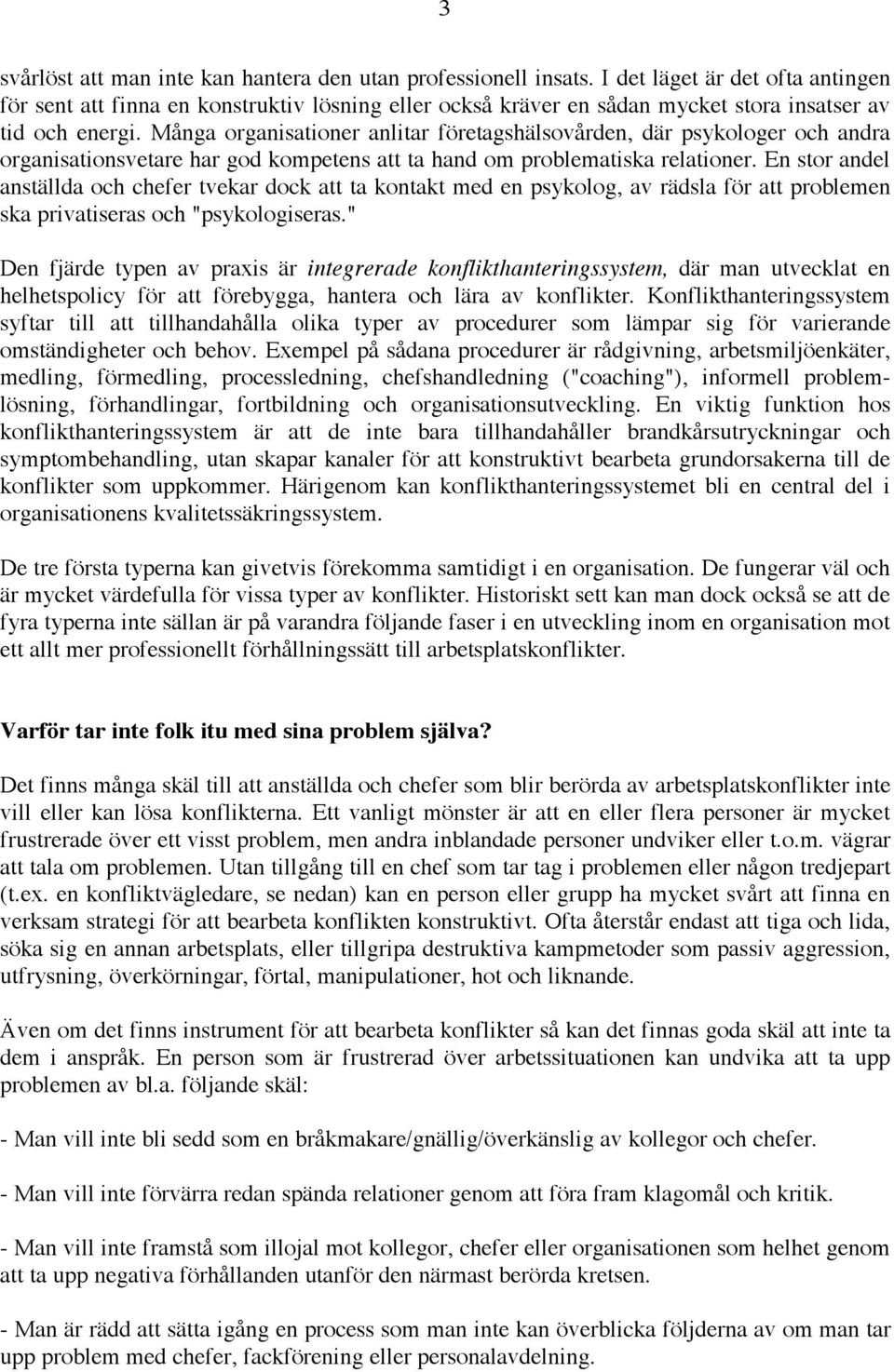 Många organisationer anlitar företagshälsovården, där psykologer och andra organisationsvetare har god kompetens att ta hand om problematiska relationer.