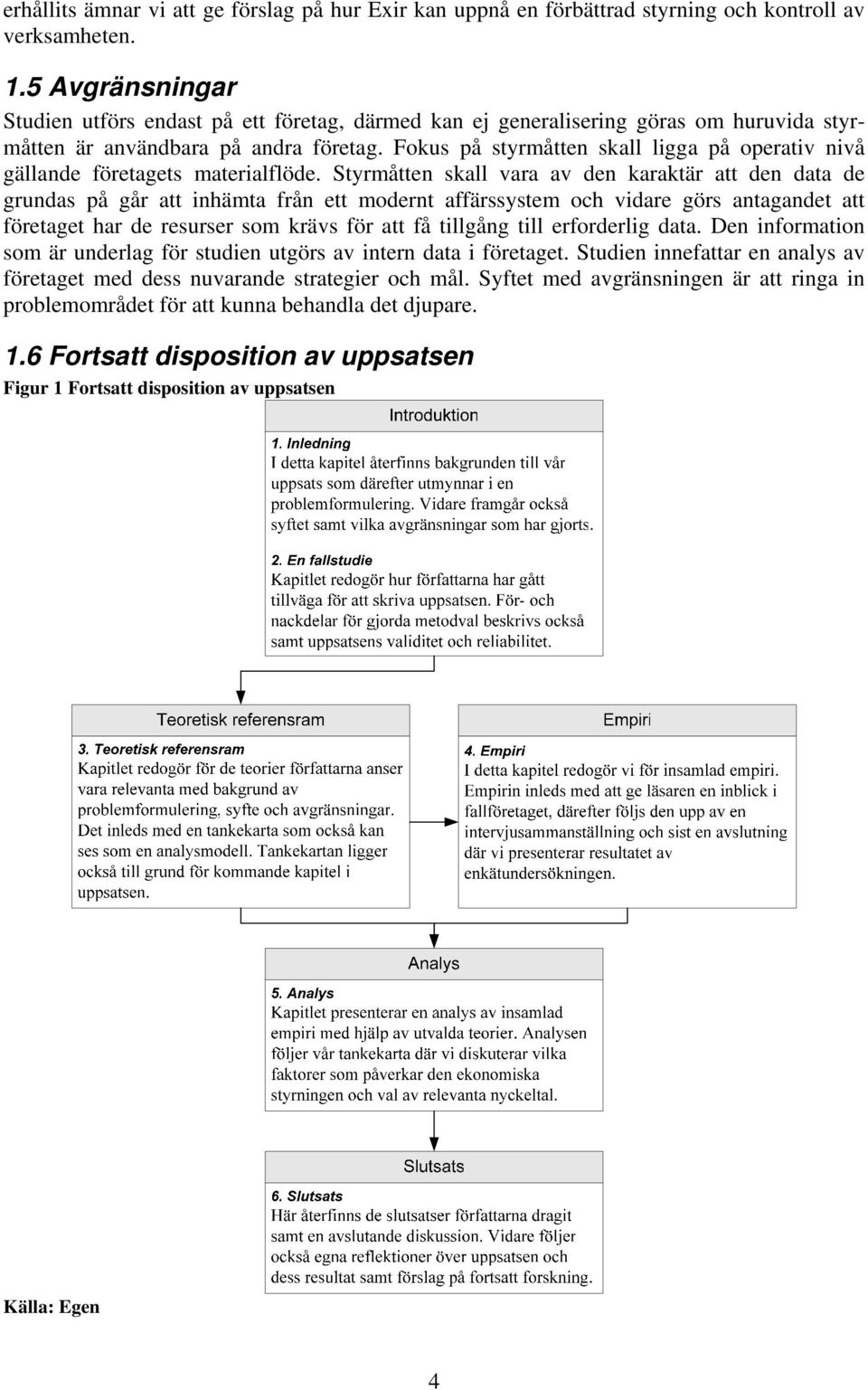 Fokus på styrmåtten skall ligga på operativ nivå gällande företagets materialflöde.