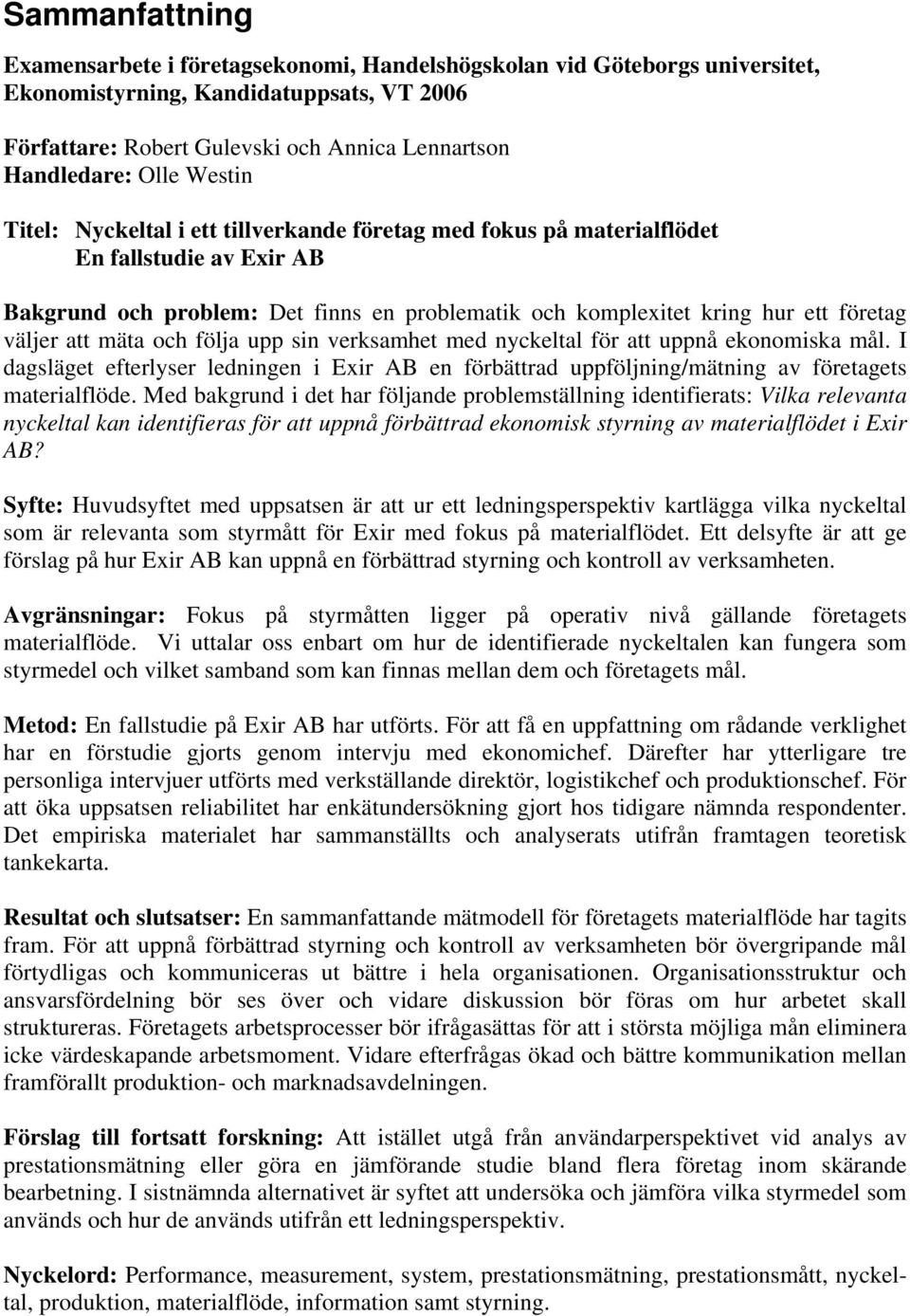 väljer att mäta och följa upp sin verksamhet med nyckeltal för att uppnå ekonomiska mål. I dagsläget efterlyser ledningen i Exir AB en förbättrad uppföljning/mätning av företagets materialflöde.