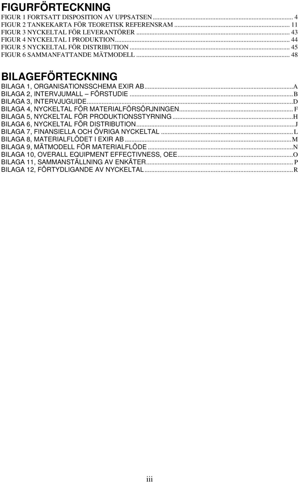 ..B BILAGA 3, INTERVJUGUIDE...D BILAGA 4, NYCKELTAL FÖR MATERIALFÖRSÖRJNINGEN... F BILAGA 5, NYCKELTAL FÖR PRODUKTIONSSTYRNING...H BILAGA 6, NYCKELTAL FÖR DISTRIBUTION.