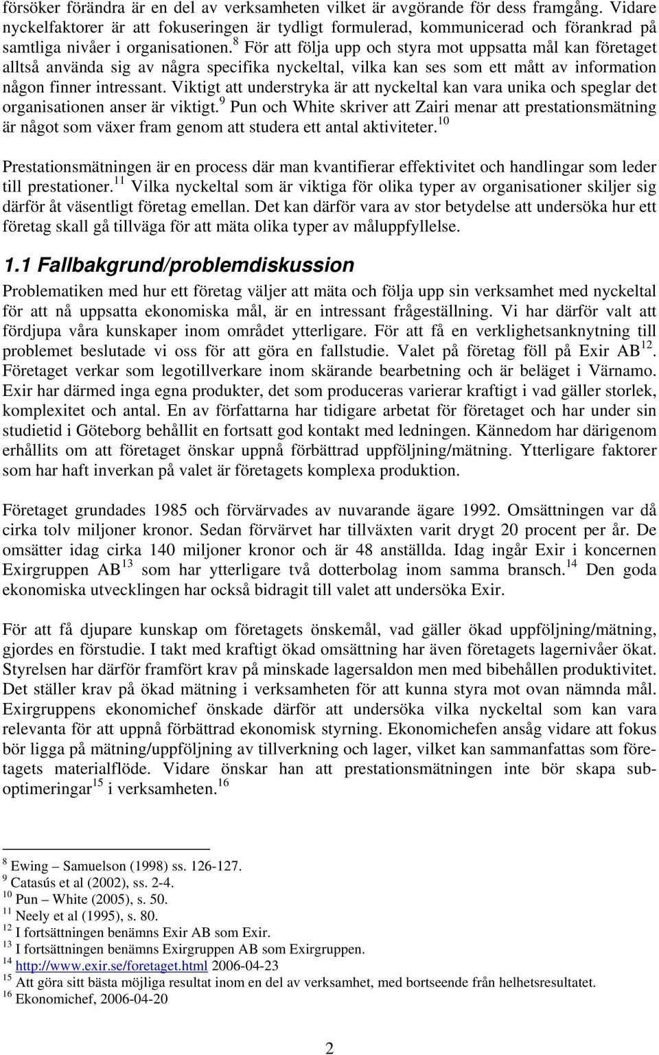 8 För att följa upp och styra mot uppsatta mål kan företaget alltså använda sig av några specifika nyckeltal, vilka kan ses som ett mått av information någon finner intressant.