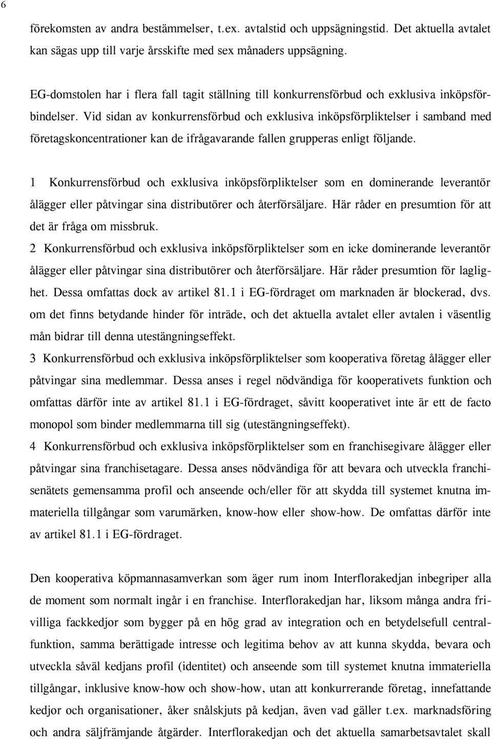 Vid sidan av konkurrensförbud och exklusiva inköpsförpliktelser i samband med företagskoncentrationer kan de ifrågavarande fallen grupperas enligt följande.