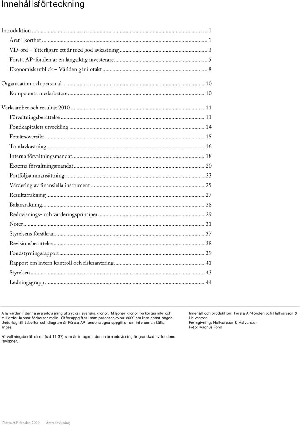 .. 16 Interna förvaltningsmandat... 18 Externa förvaltningsmandat... 20 Portföljsammansättning... 23 Värdering av finansiella instrument... 25 Resultaträkning... 27 Balansräkning.