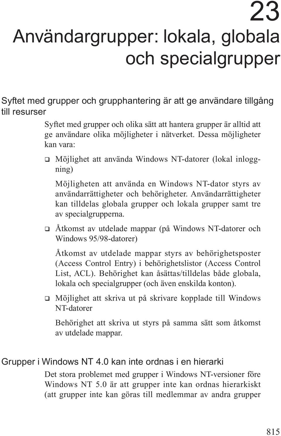 Dessa möjligheter kan vara: q Möjlighet att använda Windows NT-datorer (lokal inloggning) Möjligheten att använda en Windows NT-dator styrs av användarrättigheter och behörigheter.