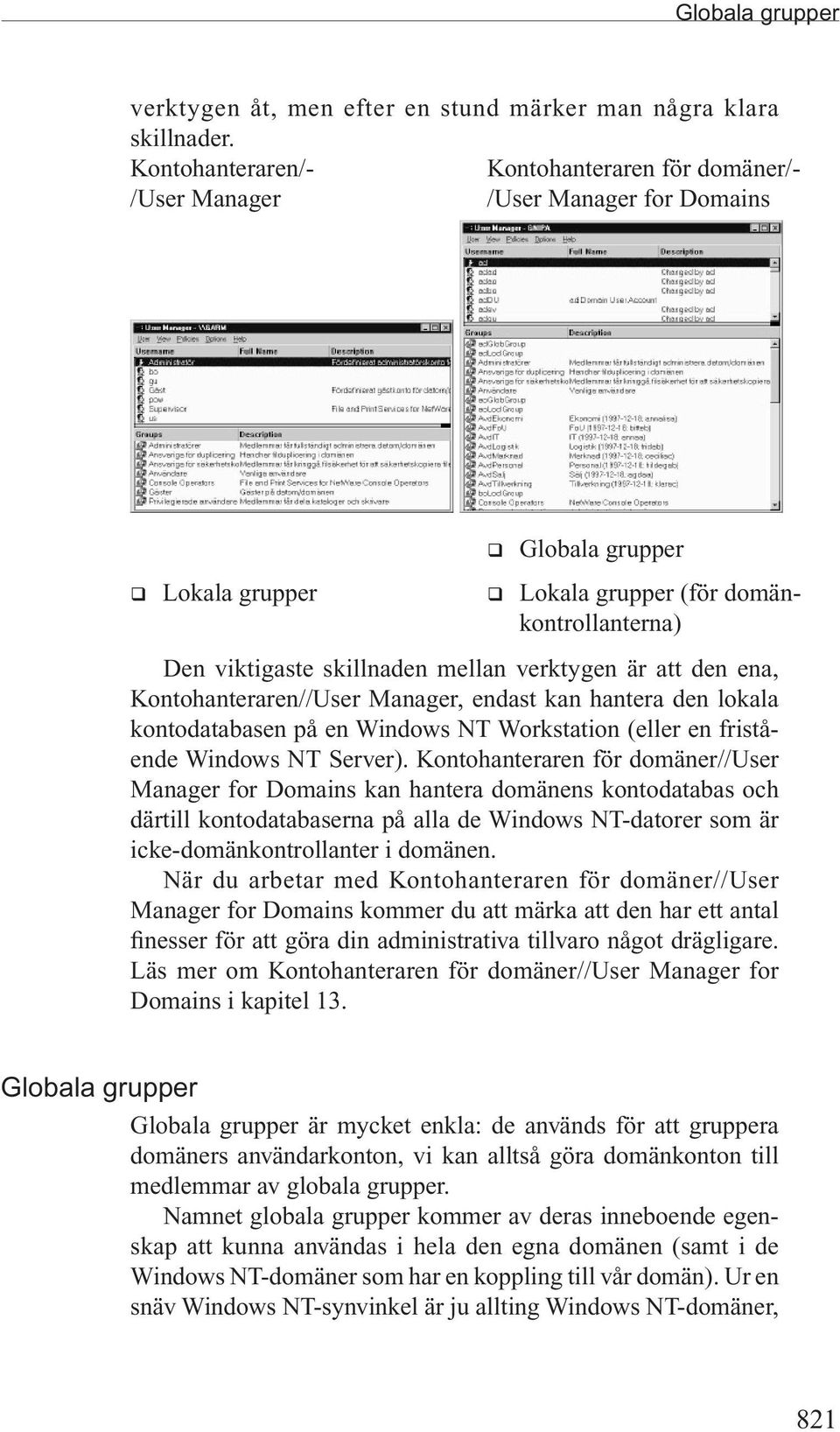 verktygen är att den ena, Kontohanteraren//User Manager, endast kan hantera den lokala kontodatabasen på en Windows NT Workstation (eller en fristående Windows NT Server).