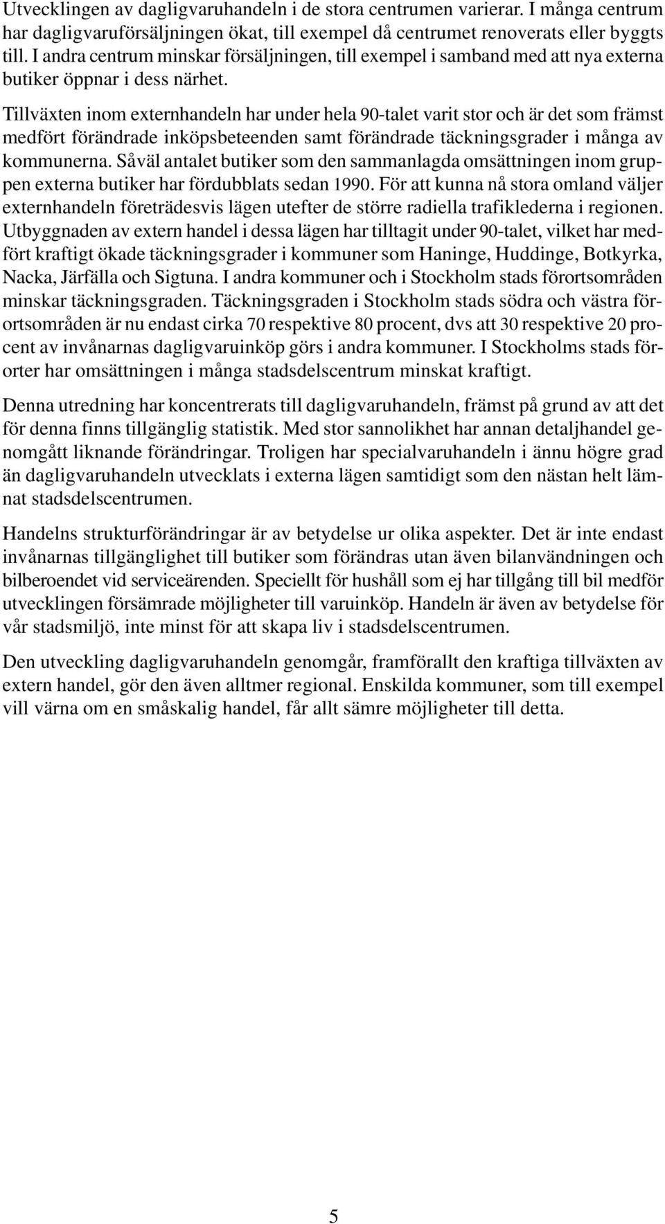 Tillväxten inom externhandeln har under hela 90-talet varit stor och är det som främst medfört förändrade inköpsbeteenden samt förändrade täckningsgrader i många av kommunerna.