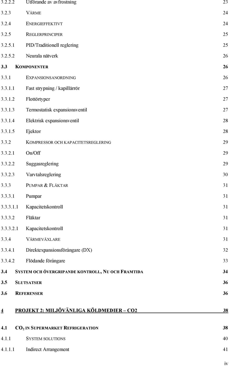 3.2.1 On/Off 29 3.3.2.2 Suggasreglering 29 3.3.2.3 Varvtalsreglering 30 3.3.3 PUMPAR & FLÄKTAR 31 3.3.3.1 Pumpar 31 3.3.3.1.1 Kapacitetskontroll 31 3.3.3.2 Fläktar 31 3.3.3.2.1 Kapacitetskontroll 31 3.3.4 VÄRMEVÄXLARE 31 3.