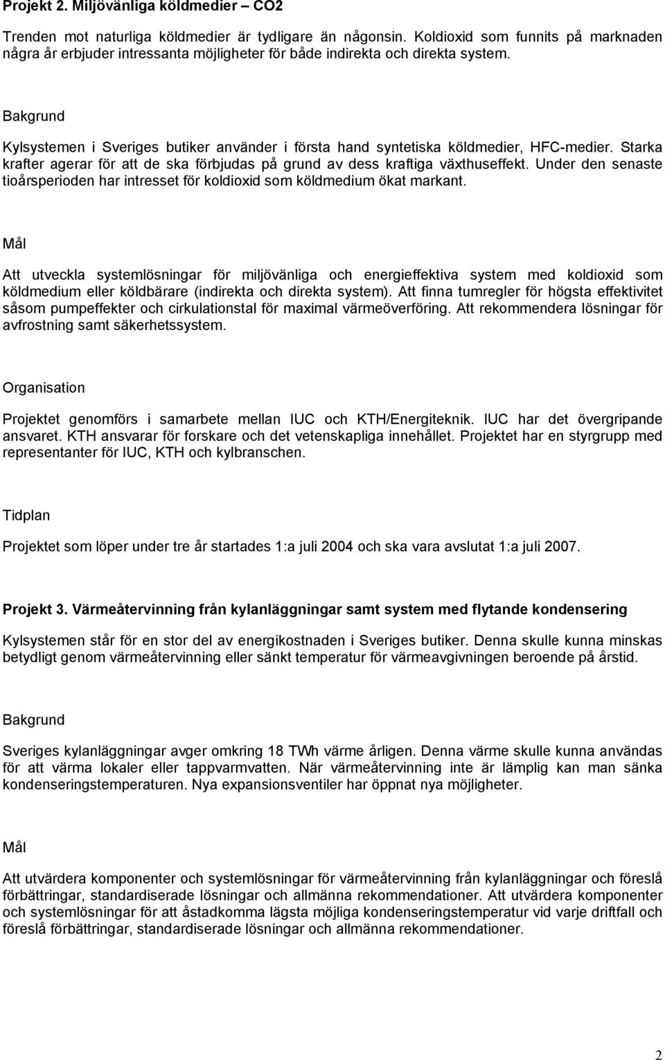 Bakgrund Kylsystemen i Sveriges butiker använder i första hand syntetiska köldmedier, HFC-medier. Starka krafter agerar för att de ska förbjudas på grund av dess kraftiga växthuseffekt.