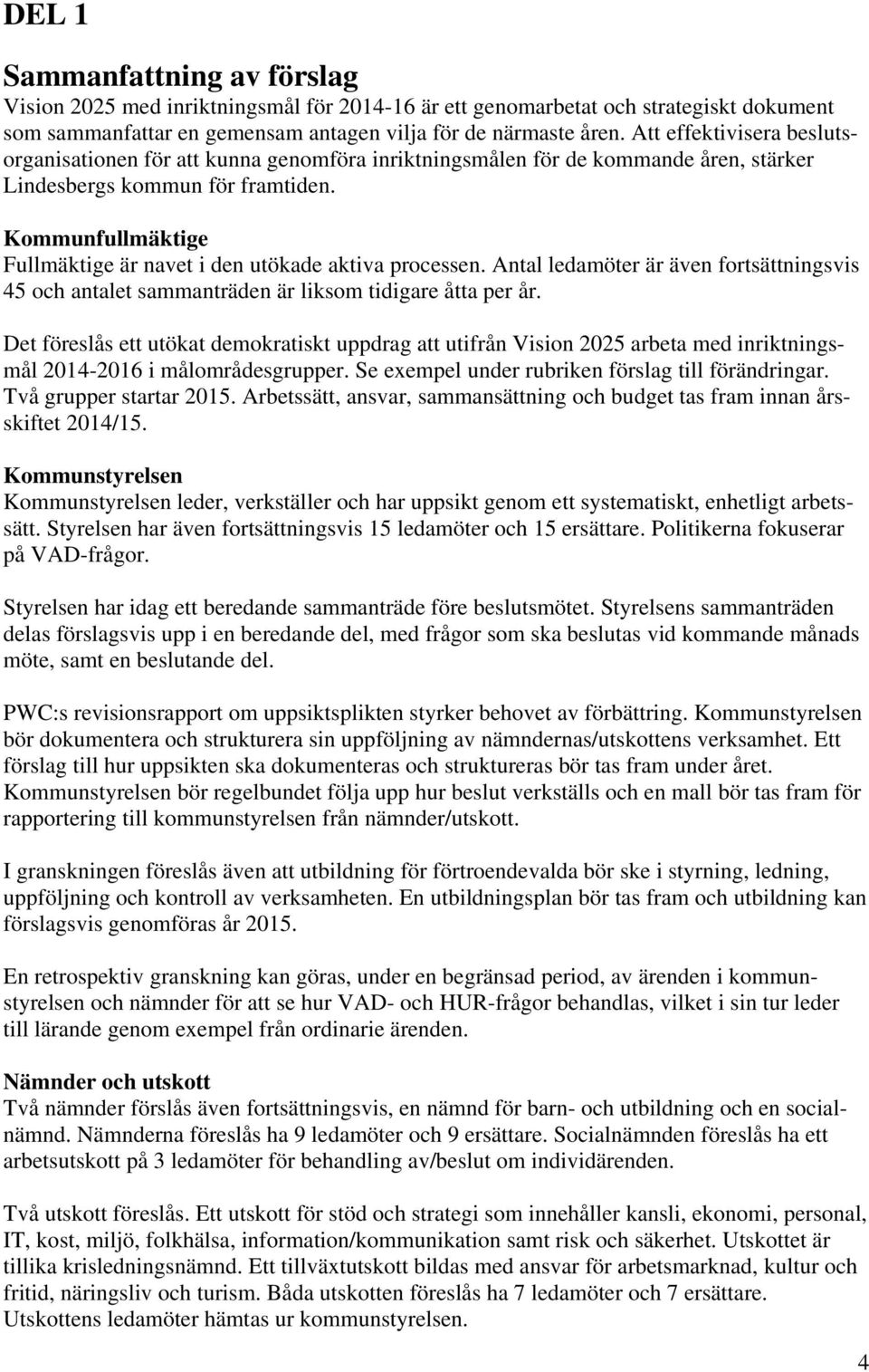 Kommunfullmäktige Fullmäktige är navet i den utökade aktiva processen. Antal ledamöter är även fortsättningsvis 45 och antalet sammanträden är liksom tidigare åtta per år.