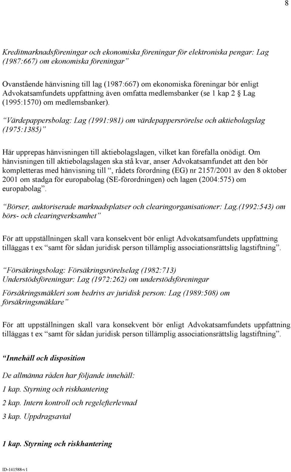 Värdepappersbolag: Lag (1991:981) om värdepappersrörelse och aktiebolagslag (1975:1385) Här upprepas hänvisningen till aktiebolagslagen, vilket kan förefalla onödigt.