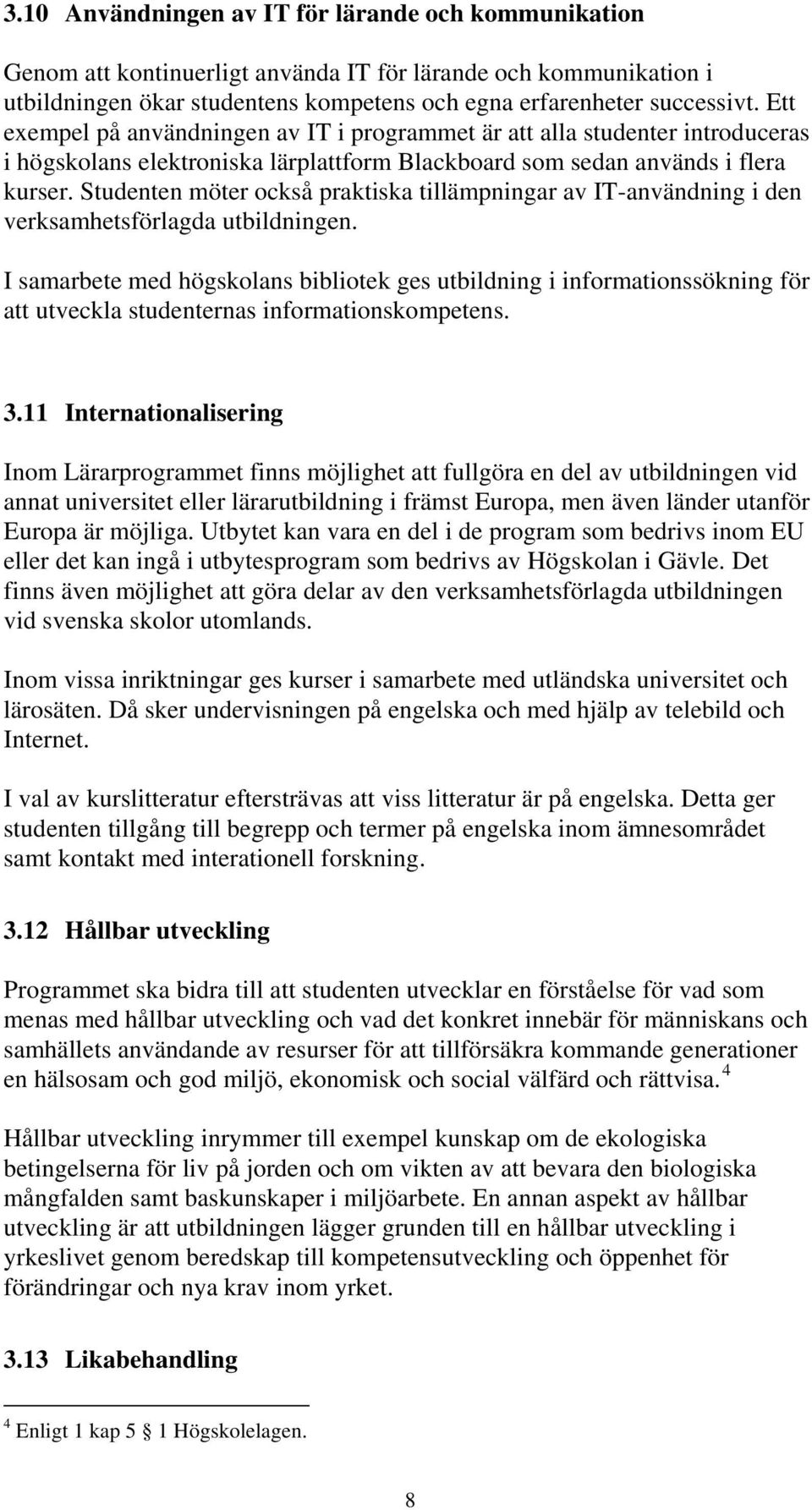 Studenten möter också praktiska tillämpningar av IT-användning i den verksamhetsförlagda utbildningen.