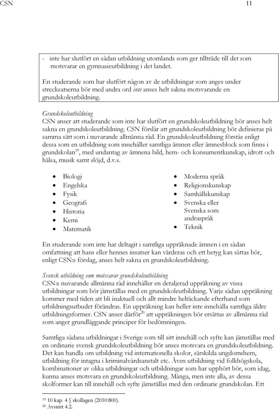 Grundskoleutbildning CSN anser att studerande som inte har slutfört en grundskoleutbildning bör anses helt sakna en grundskoleutbildning.