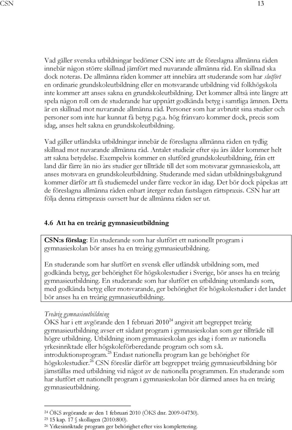 grundskoleutbildning. Det kommer alltså inte längre att spela någon roll om de studerande har uppnått godkända betyg i samtliga ämnen. Detta är en skillnad mot nuvarande allmänna råd.