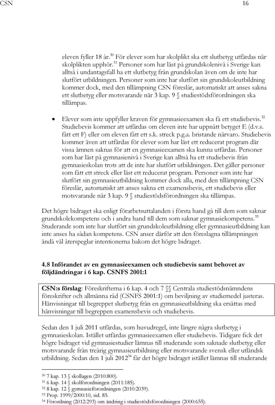 Personer som inte har slutfört sin grundskoleutbildning kommer dock, med den tillämpning CSN föreslår, automatiskt att anses sakna ett slutbetyg eller motsvarande när 3 kap.