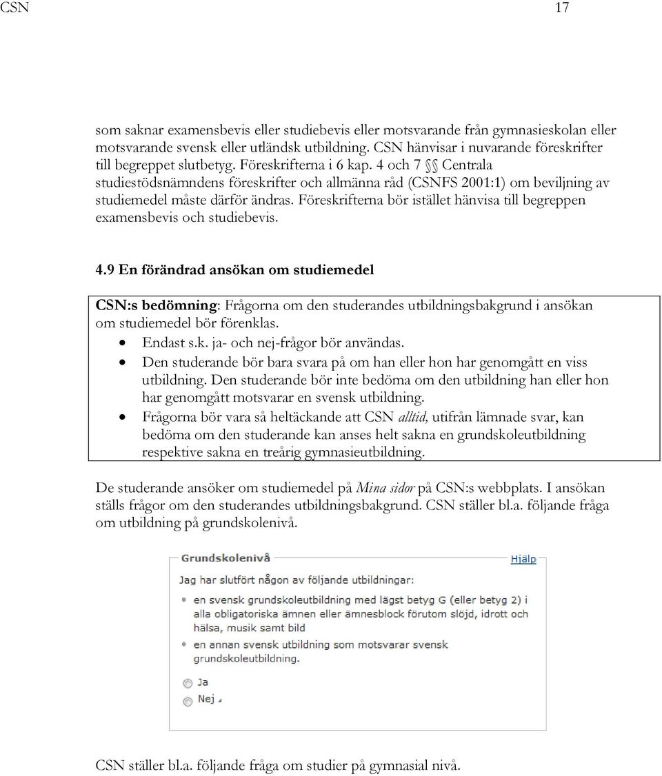 4 och 7 Centrala studiestödsnämndens föreskrifter och allmänna råd (CSNFS 2001:1) om beviljning av studiemedel måste därför ändras.