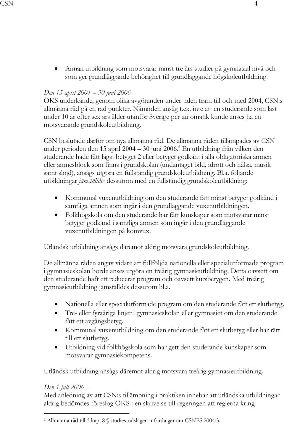 inte att en studerande som läst under 10 år efter sex års ålder utanför Sverige per automatik kunde anses ha en motsvarande grundskoleutbildning. CSN beslutade därför om nya allmänna råd.