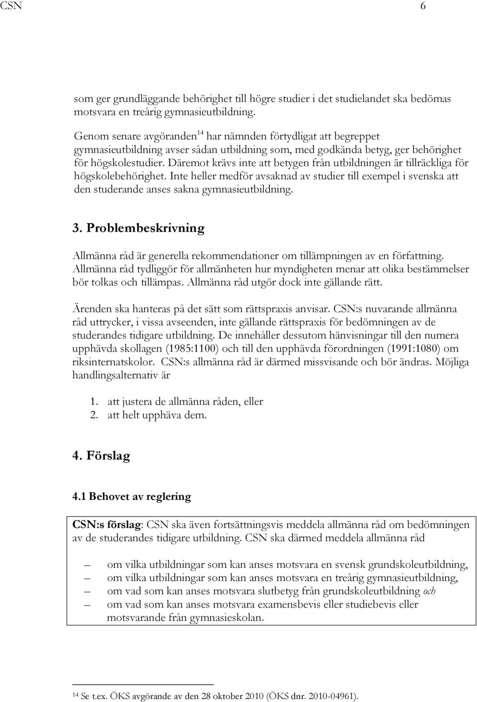 Däremot krävs inte att betygen från utbildningen är tillräckliga för högskolebehörighet.