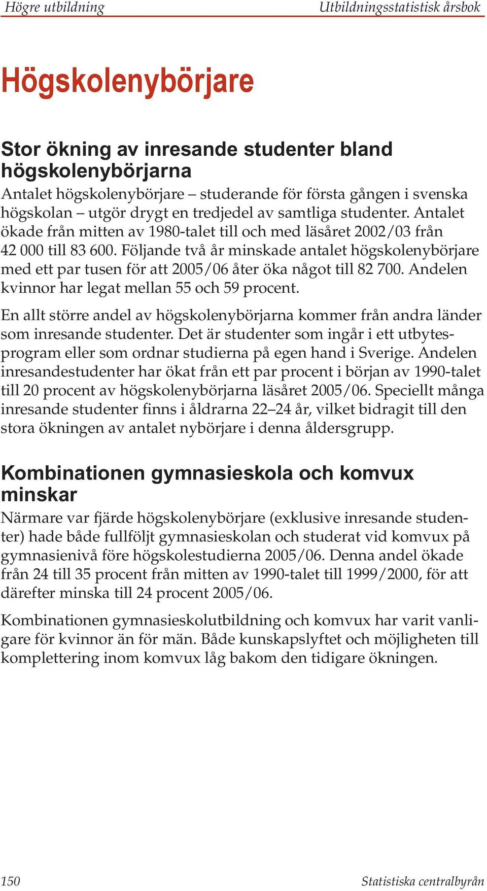 Följande två år minskade antalet högskolenybörjare med ett par tusen för att 2005/06 åter öka något till 82 700. Andelen kvinnor har legat mellan 55 och 59 procent.