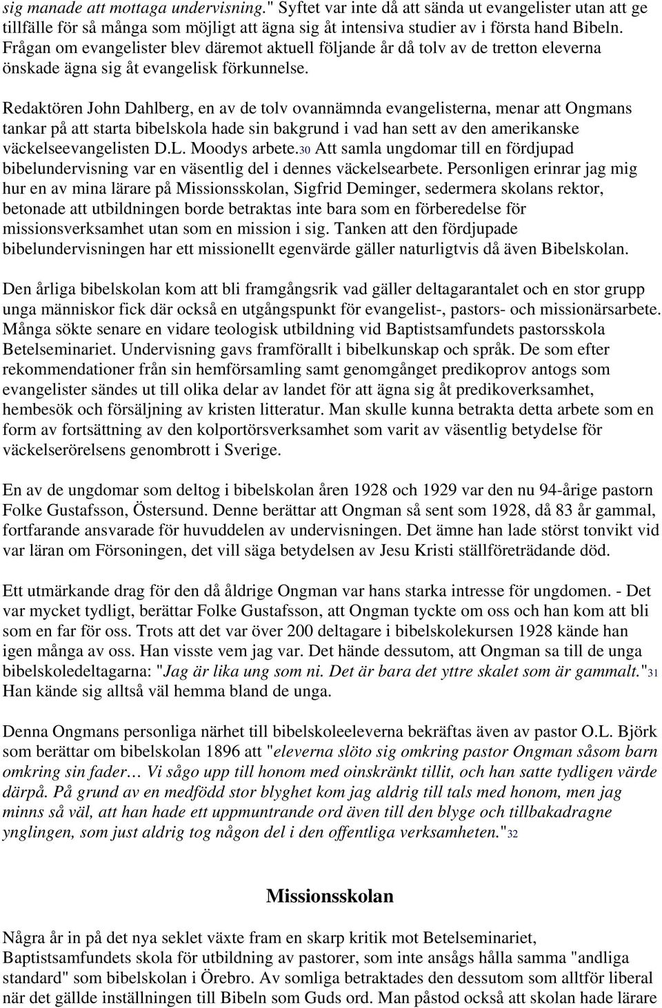 Redaktören John Dahlberg, en av de tolv ovannämnda evangelisterna, menar att Ongmans tankar på att starta bibelskola hade sin bakgrund i vad han sett av den amerikanske väckelseevangelisten D.L.