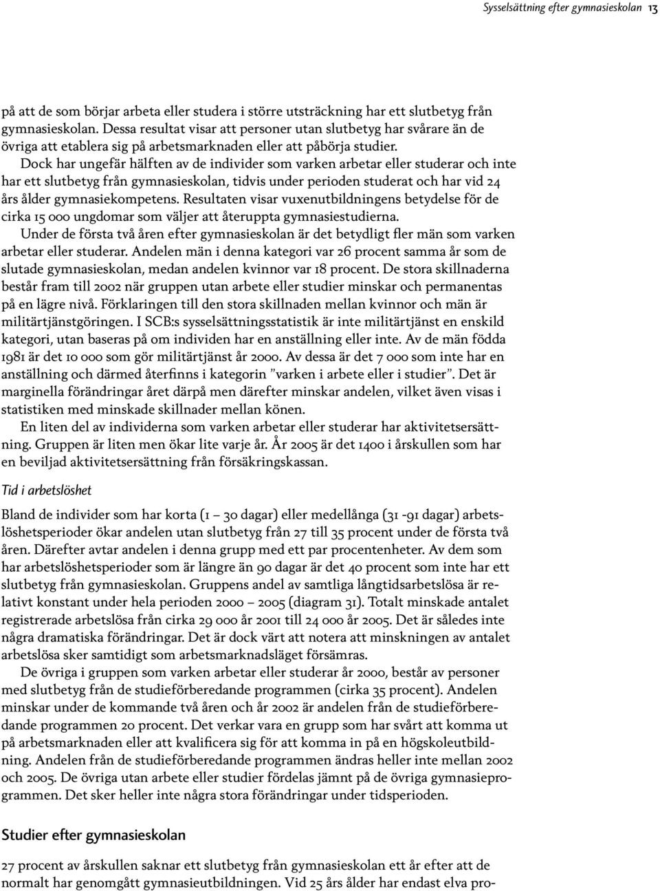 Dock har ungefär hälften av de individer som varken arbetar eller studerar och inte har ett slutbetyg från gymnasieskolan, tidvis under perioden studerat och har vid 24 års ålder gymnasiekompetens.