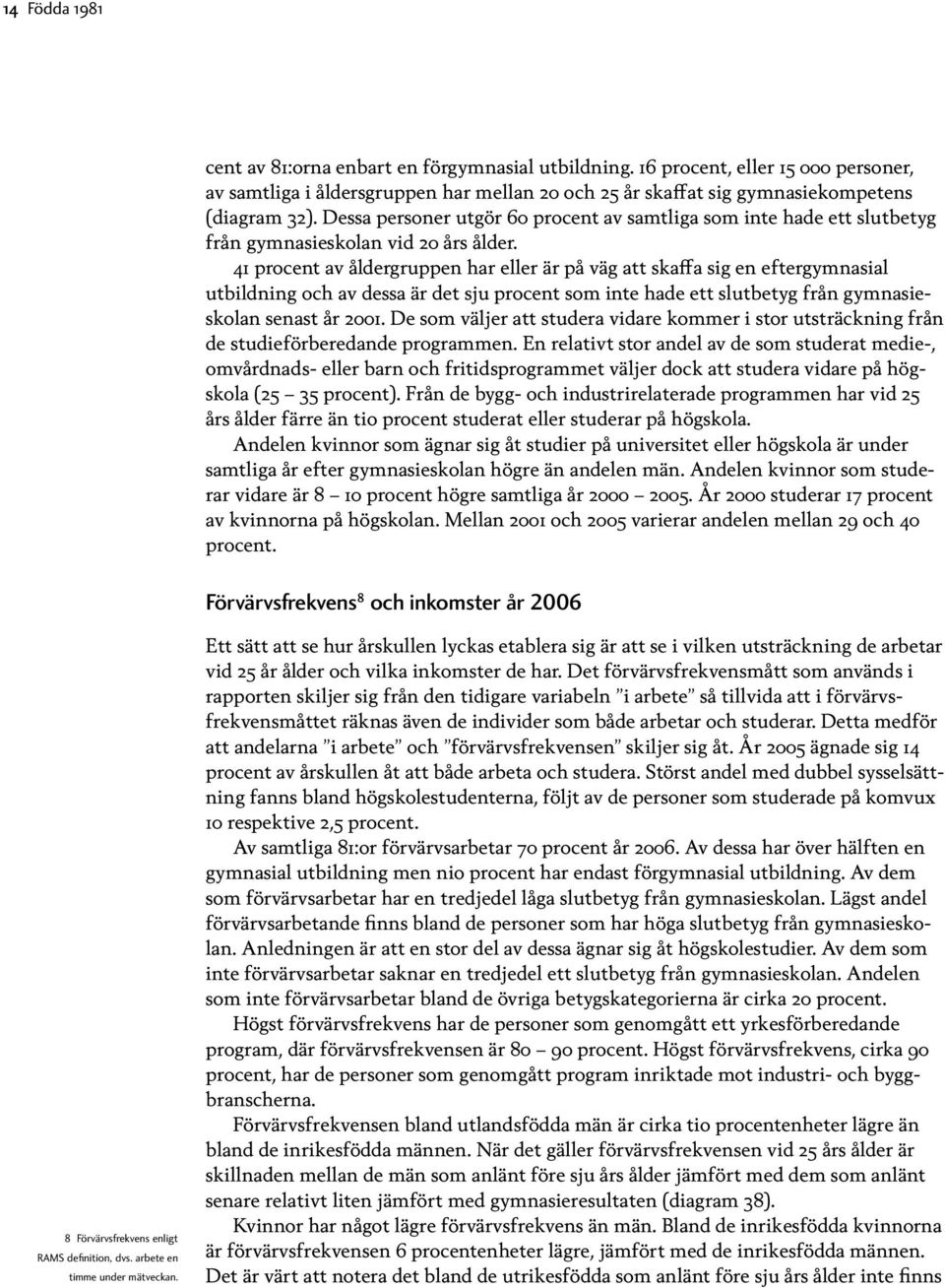 41 av åldergruppen har eller är på väg att skaffa sig en eftergymnasial utbildning och av dessa är det sju som inte hade ett slutbetyg från gymnasieskolan senast år 21.