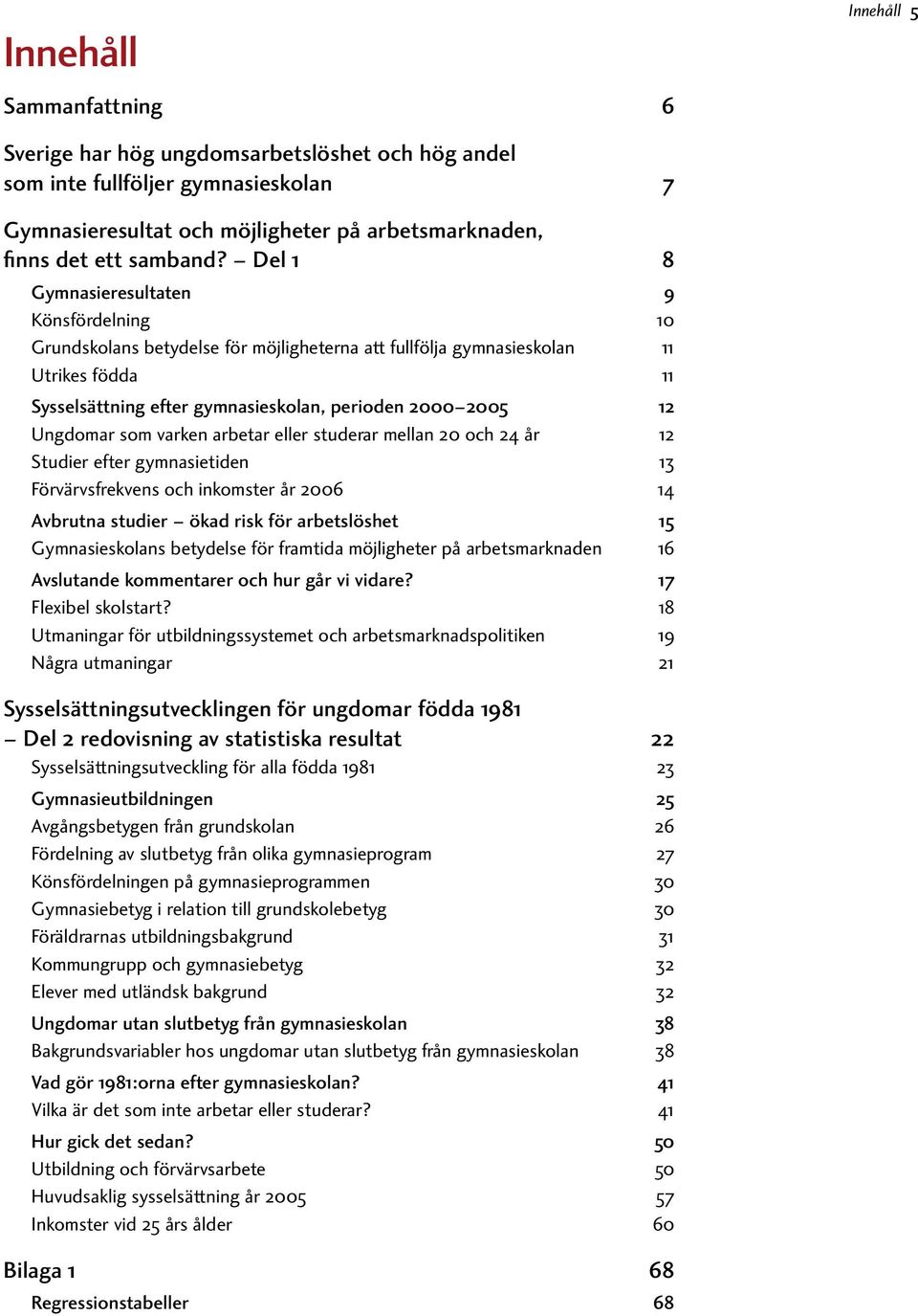 som varken arbetar eller studerar mellan 2 och 24 år 12 Studier efter gymnasietiden 13 Förvärvsfrekvens och inkomster år 26 14 Avbrutna studier ökad risk för arbetslöshet 15 Gymnasieskolans betydelse