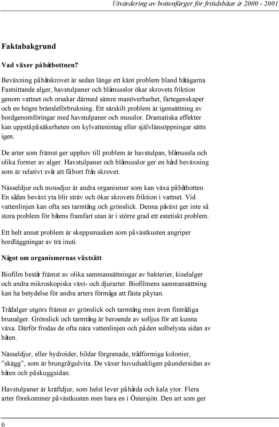 Ett särskilt problem är igensättning av bordgenomföringar med havstulpaner och musslor. Dramatiska effekter kan uppstå på säkerheten om kylvattenintag eller självlänsöppningar sätts igen.