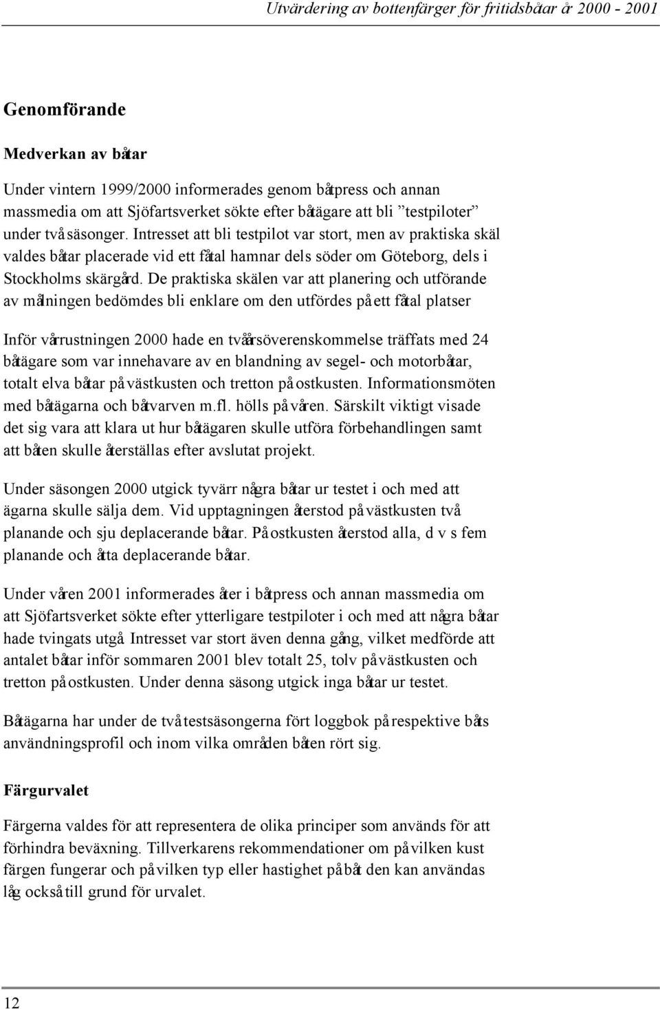 De praktiska skälen var att planering och utförande av målningen bedömdes bli enklare om den utfördes på ett fåtal platser Inför vårrustningen 2000 hade en tvåårsöverenskommelse träffats med 24