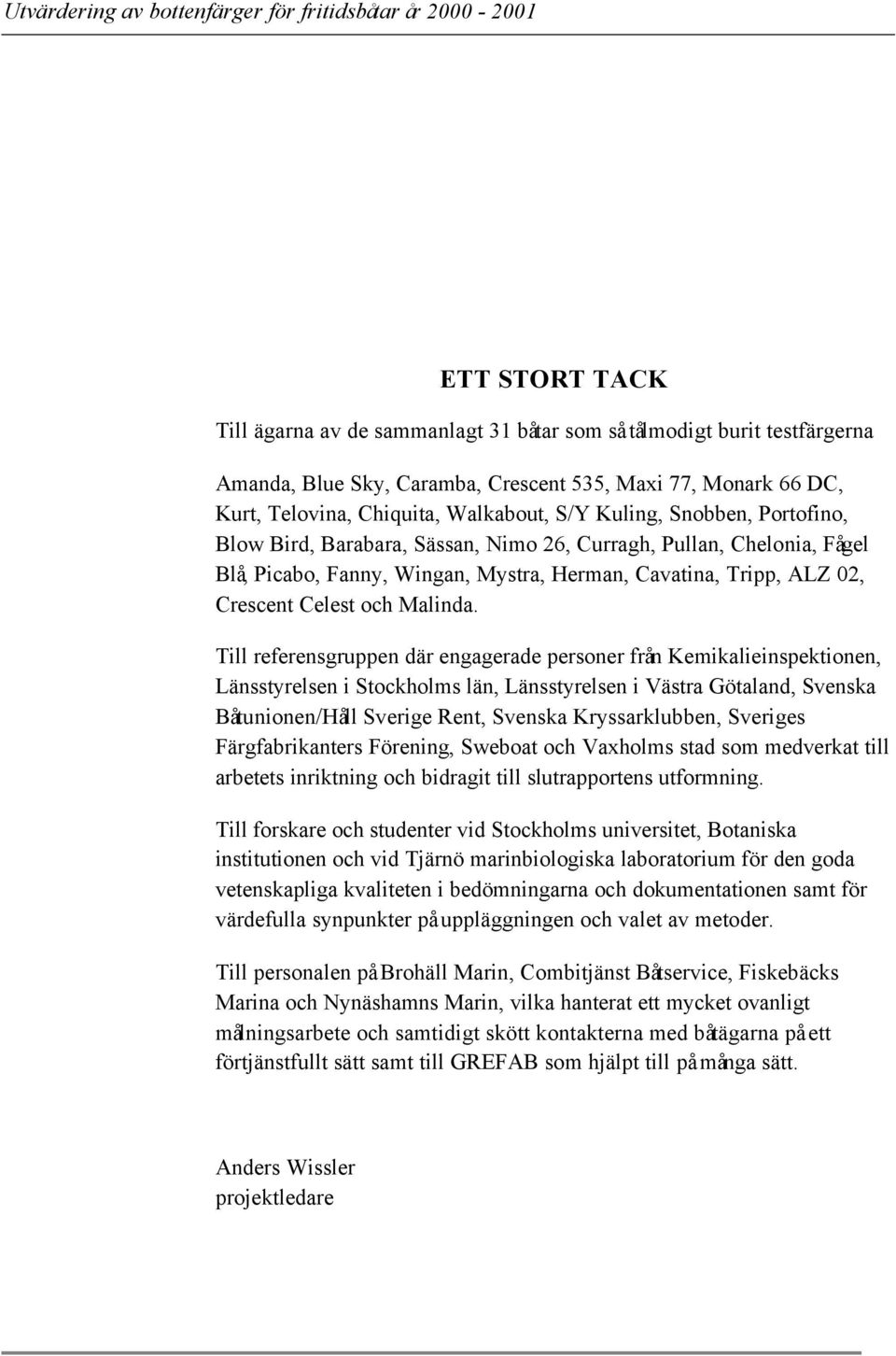 Till referensgruppen där engagerade personer från Kemikalieinspektionen, Länsstyrelsen i Stockholms län, Länsstyrelsen i Västra Götaland, Svenska Båtunionen/Håll Sverige Rent, Svenska Kryssarklubben,