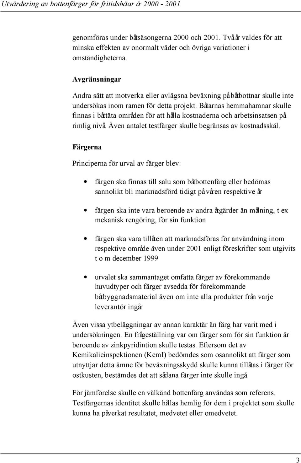 Båtarnas hemmahamnar skulle finnas i båttäta områden för att hålla kostnaderna och arbetsinsatsen på rimlig nivå. Även antalet testfärger skulle begränsas av kostnadsskäl.