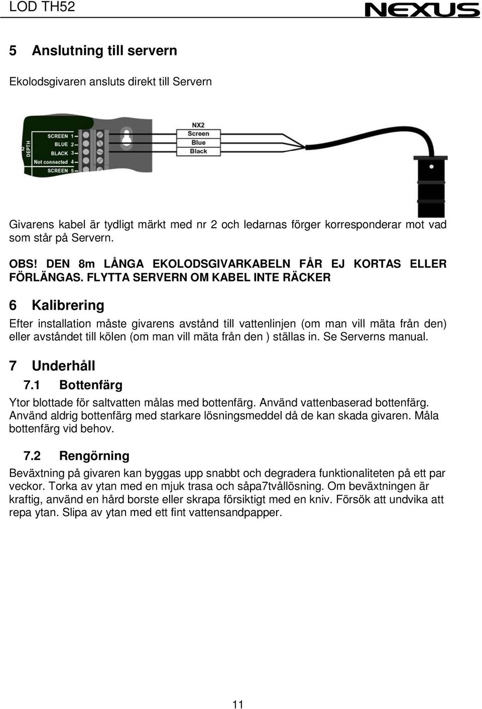 FLYTTA SERVERN OM KABEL INTE RÄCKER 6 Kalibrering Efter installation måste givarens avstånd till vattenlinjen (om man vill mäta från den) eller avståndet till kölen (om man vill mäta från den )