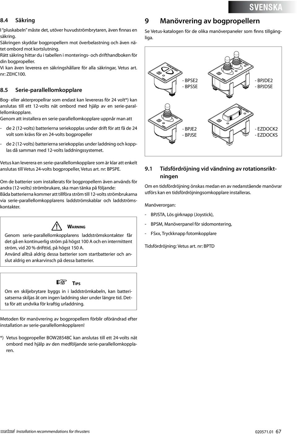 5 Serie-parallellomkopplare Bog- eller akterpropellrar som endast kan levereras för 24 volt*) kan anslutas till ett 12-volts nät ombord med hjälp av en serie-parallellomkopplare.