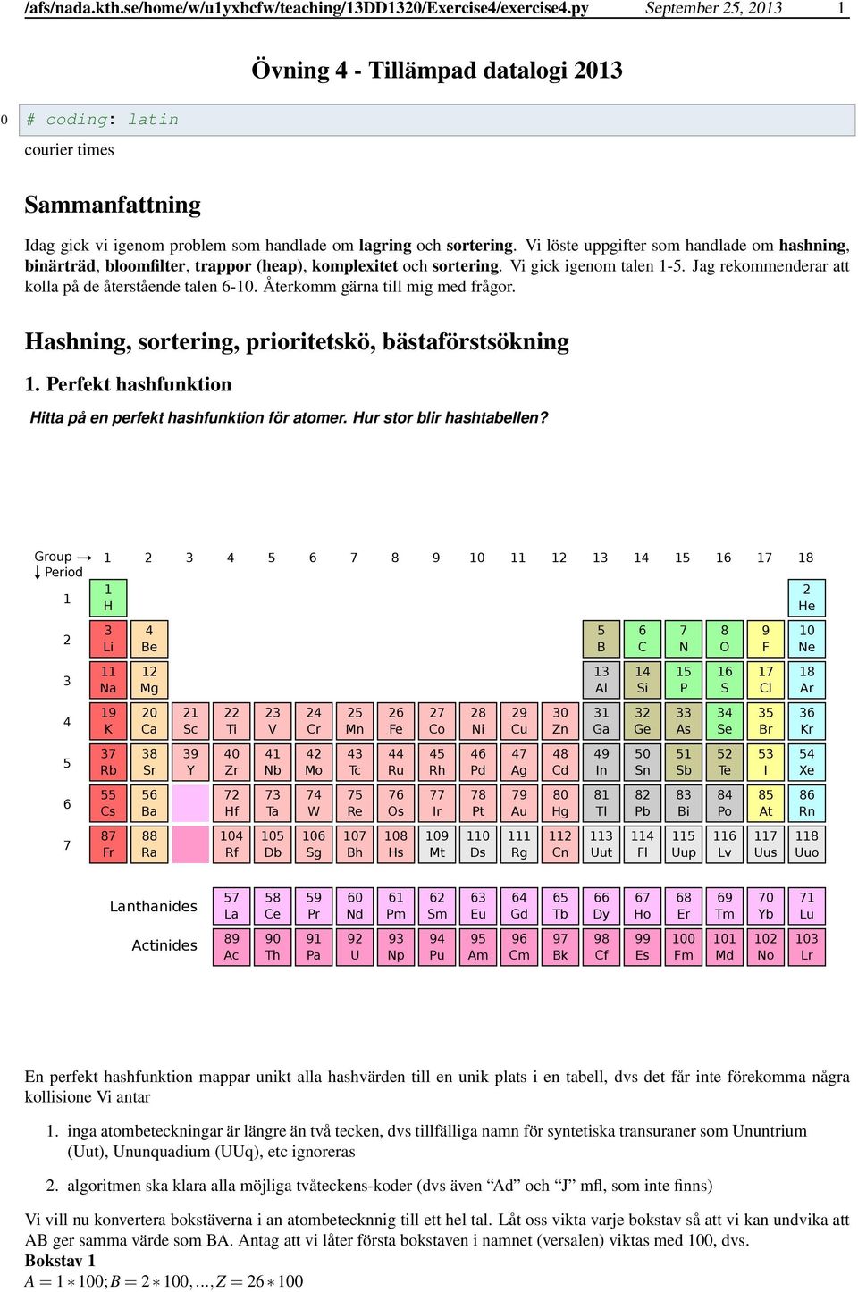 Vi löste uppgifter som handlade om hashning, binärträd, bloomfilter, trappor (heap), komplexitet och sortering. Vi gick igenom talen 1-5. Jag rekommenderar att kolla på de återstående talen 6-10.