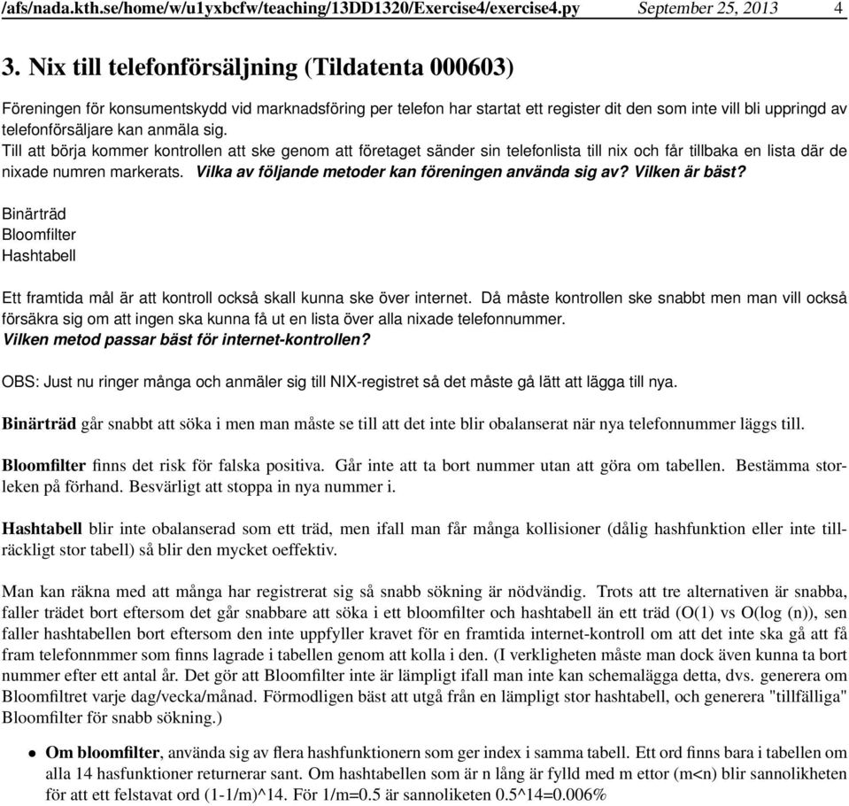 anmäla sig. Till att börja kommer kontrollen att ske genom att företaget sänder sin telefonlista till nix och får tillbaka en lista där de nixade numren markerats.