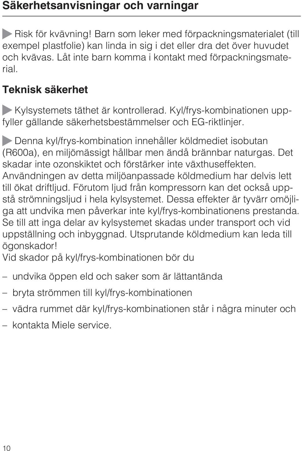 ~ Denna kyl/frys-kombination innehåller köldmediet isobutan (R600a), en miljömässigt hållbar men ändå brännbar naturgas. Det skadar inte ozonskiktet och förstärker inte växthuseffekten.