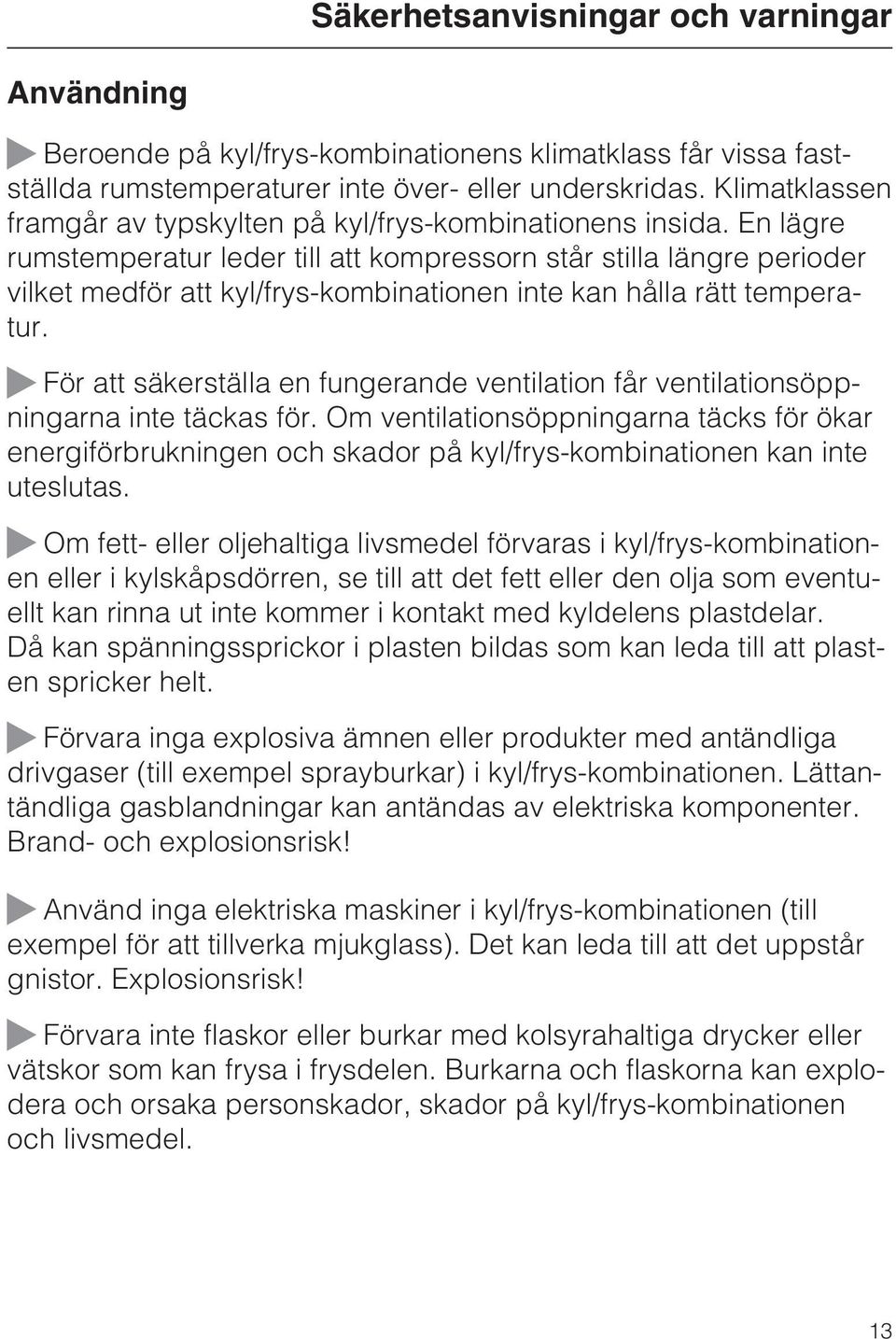 En lägre rumstemperatur leder till att kompressorn står stilla längre perioder vilket medför att kyl/frys-kombinationen inte kan hålla rätt temperatur.