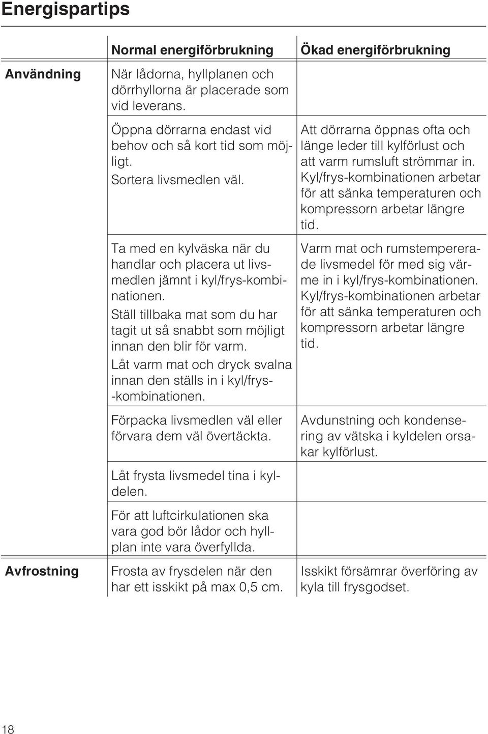 Ställ tillbaka mat som du har tagit ut så snabbt som möjligt innan den blir för varm. Låt varm mat och dryck svalna innan den ställs in i kyl/frys- -kombinationen.