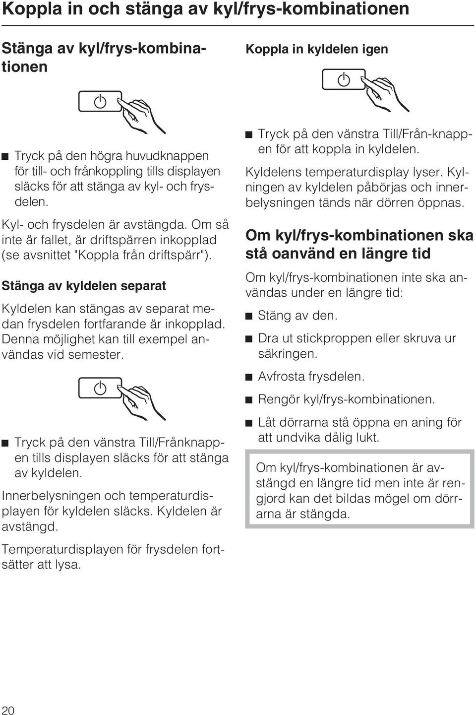 Stänga av kyldelen separat Kyldelen kan stängas av separat medan frysdelen fortfarande är inkopplad. Denna möjlighet kan till exempel användas vid semester.