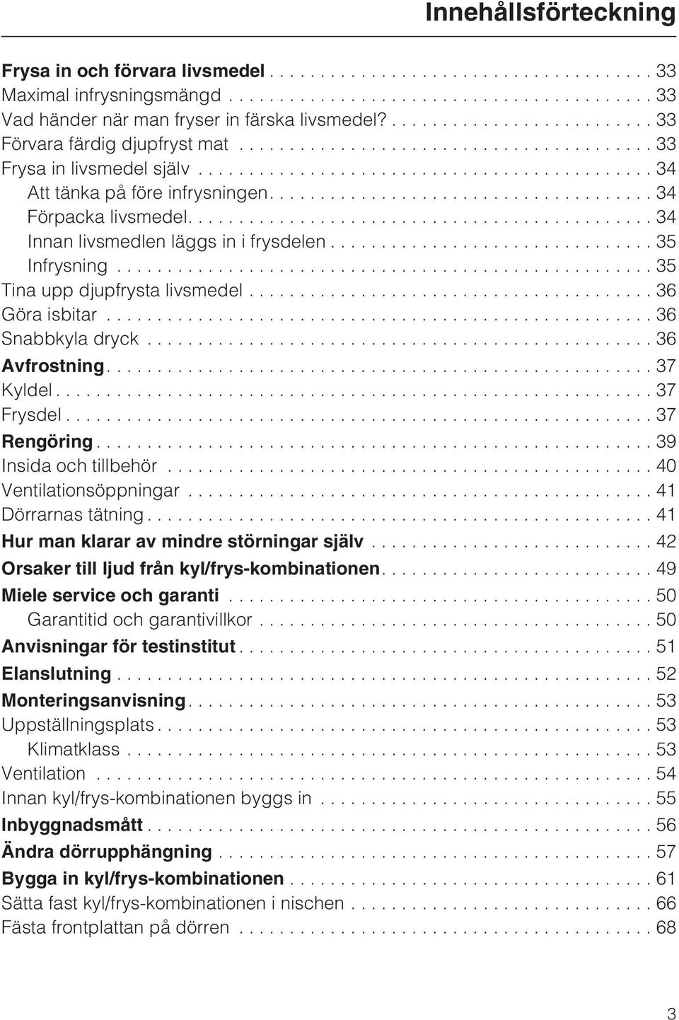 ..36 Avfrostning....37 Kyldel...37 Frysdel...37 Rengöring...39 Insida och tillbehör...40 Ventilationsöppningar...41 Dörrarnas tätning...41 Hur man klarar av mindre störningar själv.