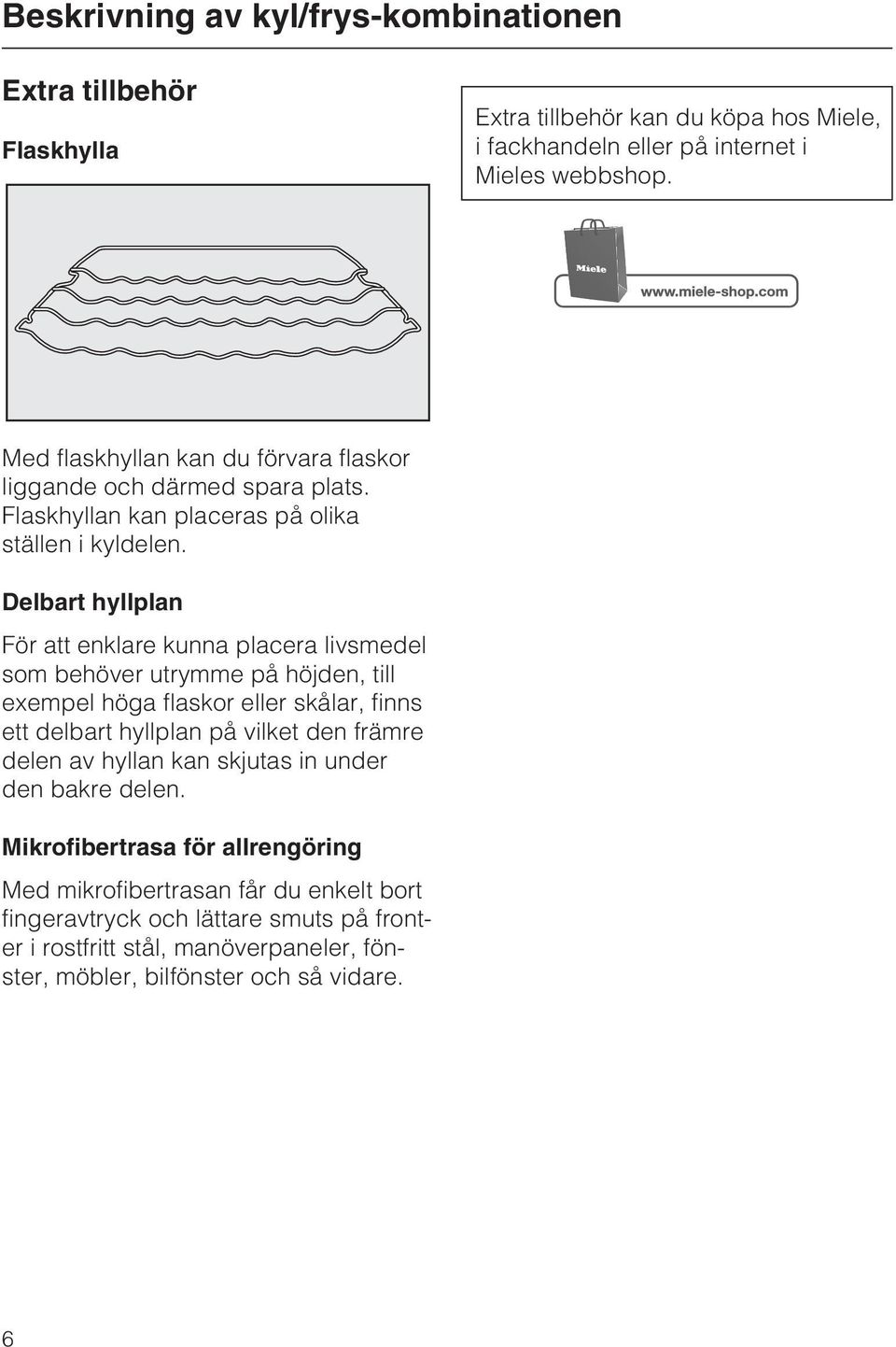 Delbart hyllplan För att enklare kunna placera livsmedel som behöver utrymme på höjden, till exempel höga flaskor eller skålar, finns ett delbart hyllplan på vilket den främre