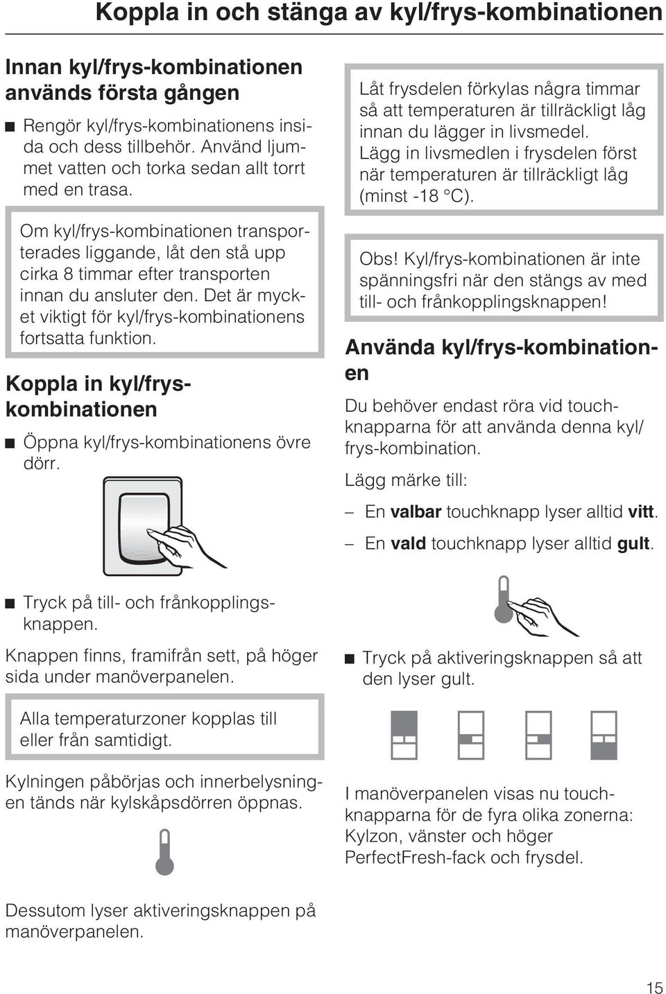 Det är mycket viktigt för kyl/frys-kombinationens fortsatta funktion. Koppla in kyl/fryskombinationen Öppna kyl/frys-kombinationens övre dörr.