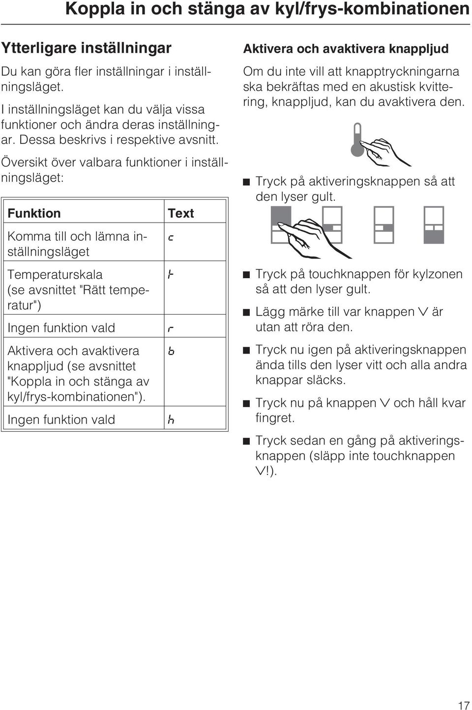 Översikt över valbara funktioner i inställningsläget: Funktion Komma till och lämna inställningsläget Temperaturskala (se avsnittet "Rätt temperatur") Ingen funktion vald Aktivera och avaktivera