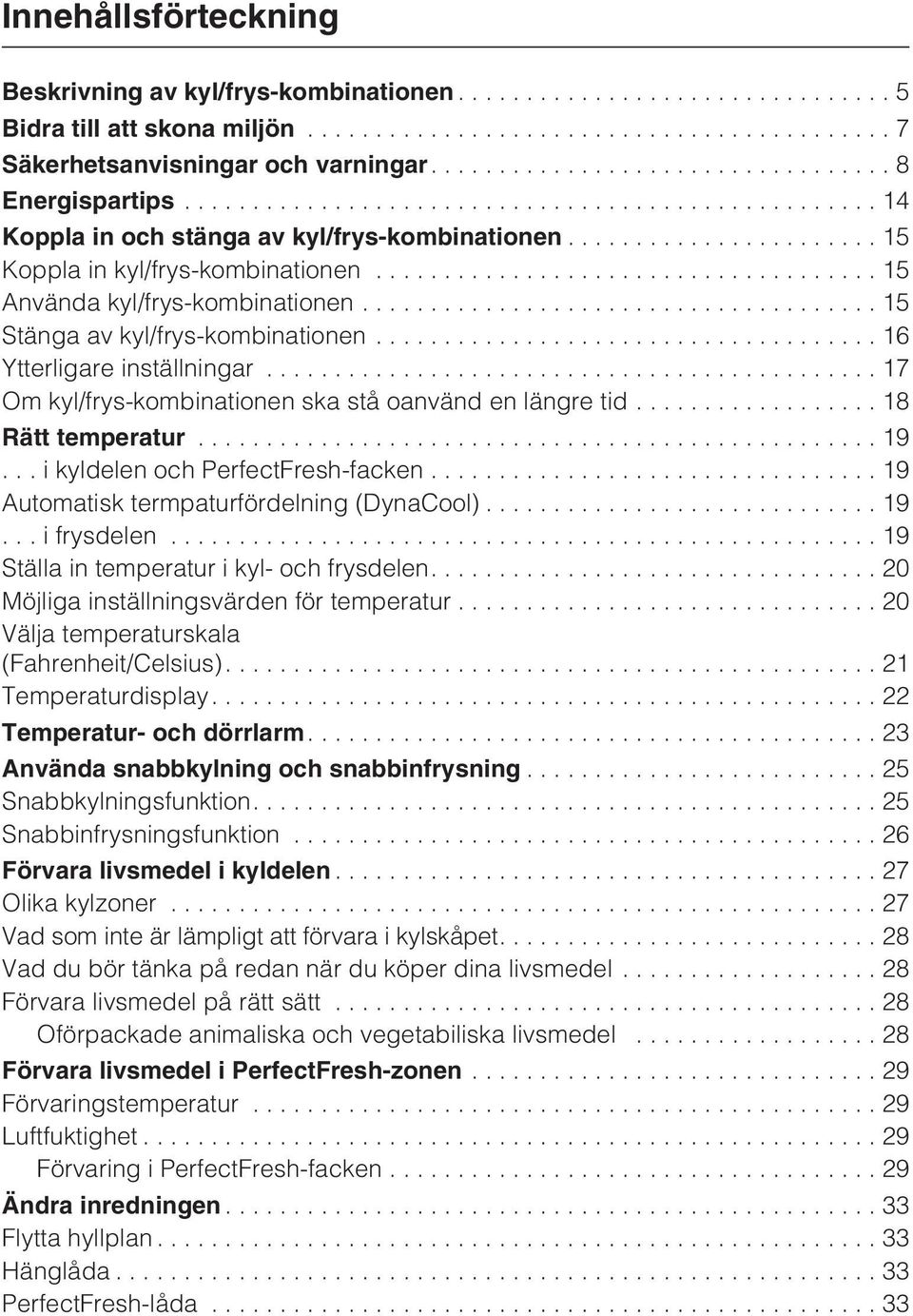 ..17 Om kyl/frys-kombinationen ska stå oanvänd en längre tid...18 Rätt temperatur...19...ikyldelen och PerfectFresh-facken...19 Automatisk termpaturfördelning (DynaCool)... 19...ifrysdelen.