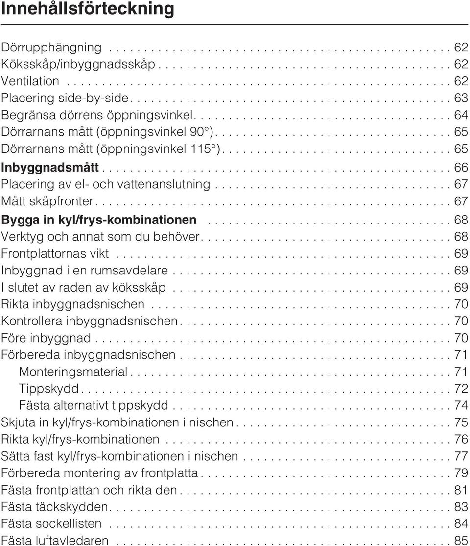 ..68 Verktyg och annat som du behöver....68 Frontplattornas vikt...69 Inbyggnad i en rumsavdelare...69 I slutet av raden av köksskåp...69 Rikta inbyggnadsnischen...70 Kontrollera inbyggnadsnischen.