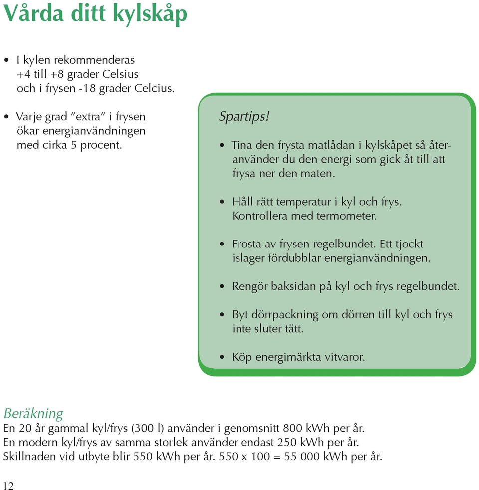 Frosta av frysen regelbundet. Ett tjockt islager fördubblar energianvändningen. Rengör baksidan på kyl och frys regelbundet. Byt dörrpackning om dörren till kyl och frys inte sluter tätt.