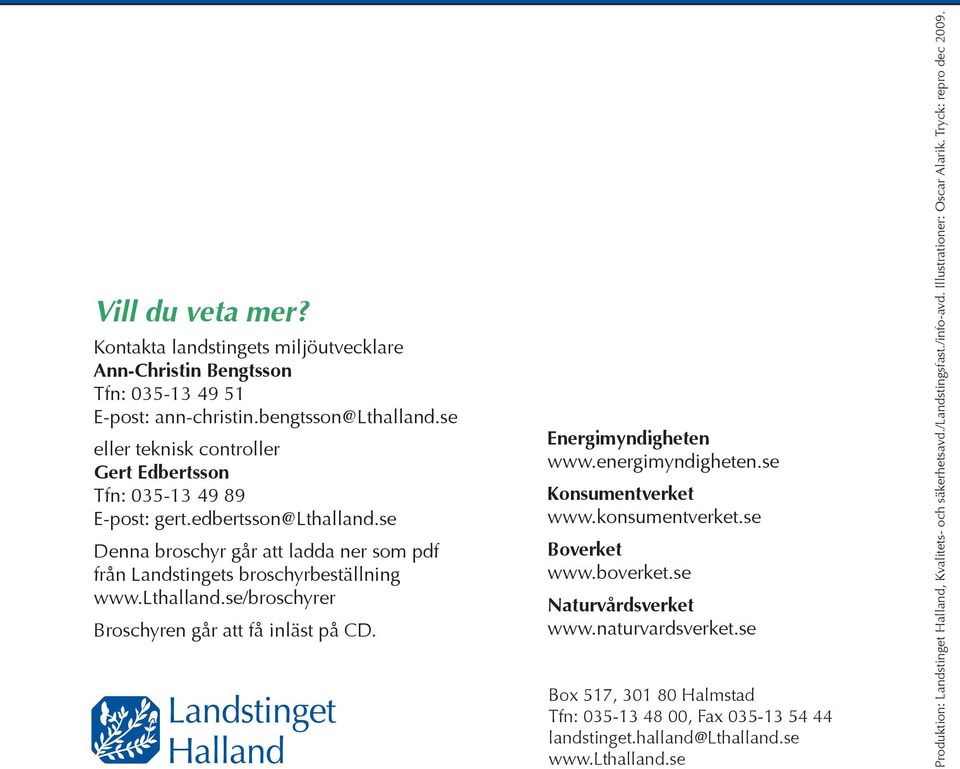 Energimyndigheten www.energimyndigheten.se Konsumentverket www.konsumentverket.se Boverket www.boverket.se Naturvårdsverket www.naturvardsverket.