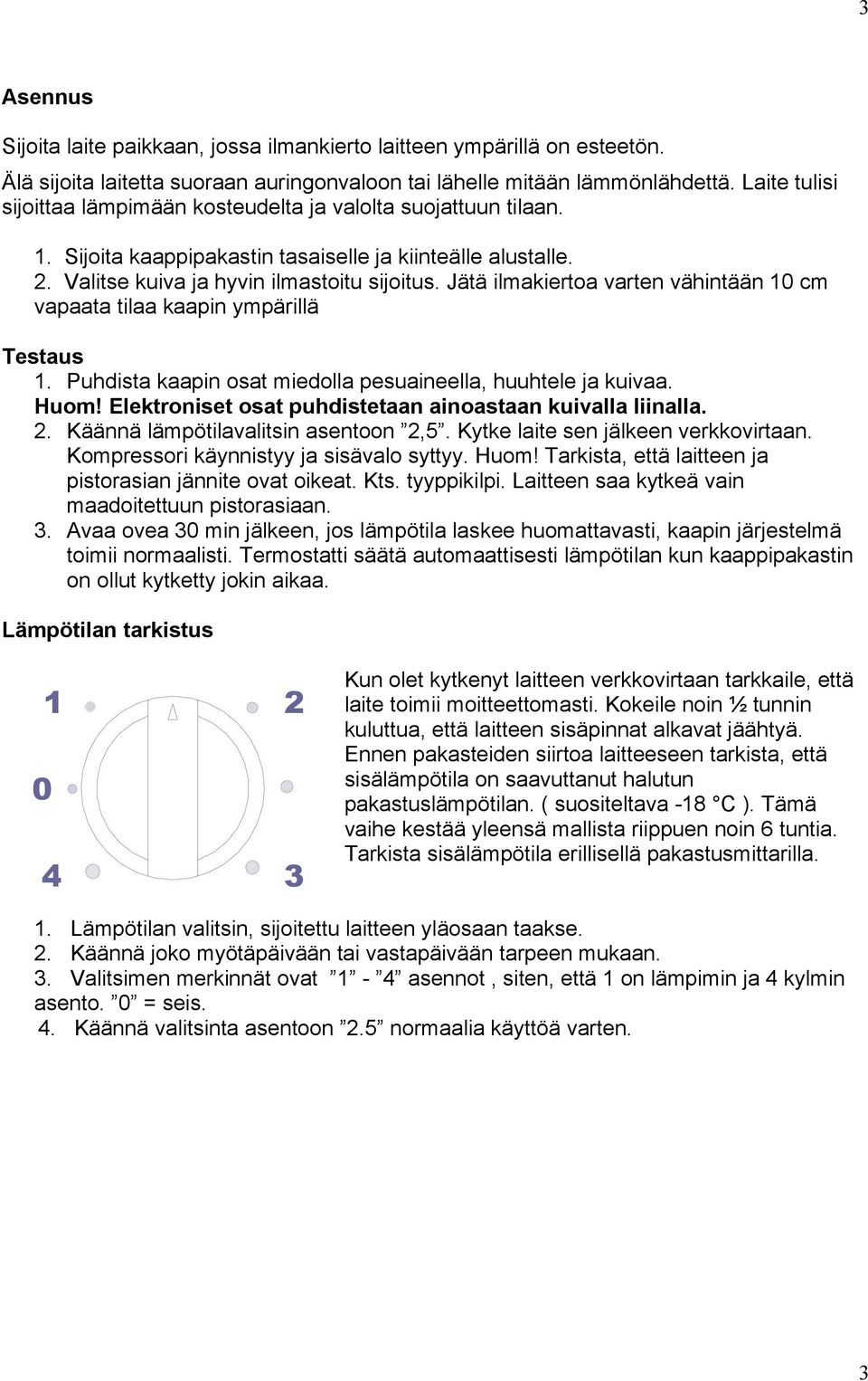 Jätä ilmakiertoa varten vähintään 10 cm vapaata tilaa kaapin ympärillä Testaus 1. Puhdista kaapin osat miedolla pesuaineella, huuhtele ja kuivaa. Huom!